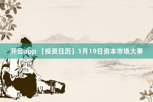 开云app 【投资日历】1月19日资本市场大事