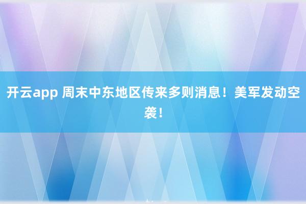 开云app 周末中东地区传来多则消息！美军发动空袭！