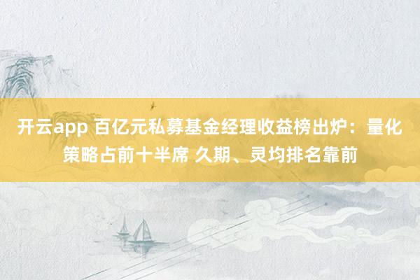开云app 百亿元私募基金经理收益榜出炉：量化策略占前十半席 久期、灵均排名靠前