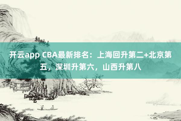 开云app CBA最新排名：上海回升第二+北京第五，深圳升第六，山西升第八