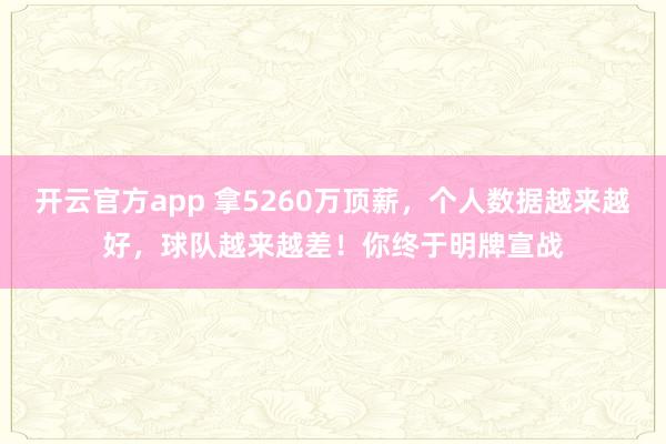 开云官方app 拿5260万顶薪，个人数据越来越好，球队越来越差！你终于明牌宣战