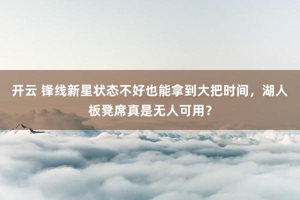 开云 锋线新星状态不好也能拿到大把时间，湖人板凳席真是无人可用？
