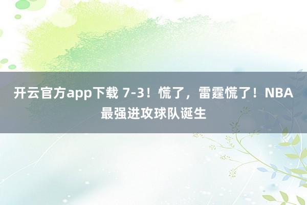 开云官方app下载 7-3！慌了，雷霆慌了！NBA最强进攻球队诞生