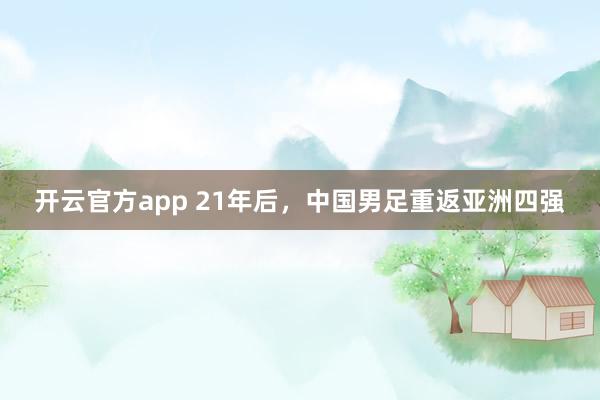 开云官方app 21年后，中国男足重返亚洲四强