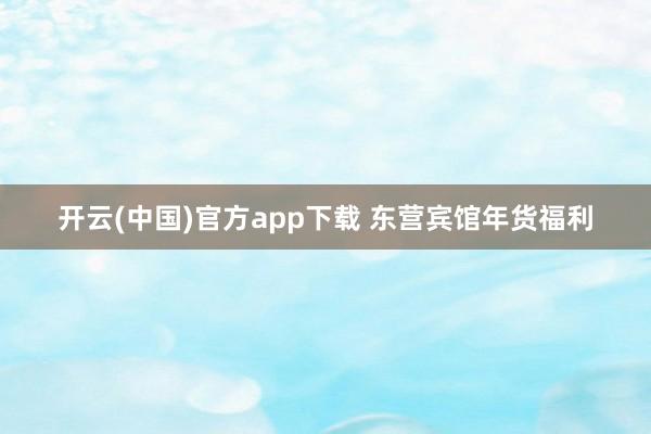 开云(中国)官方app下载 东营宾馆年货福利