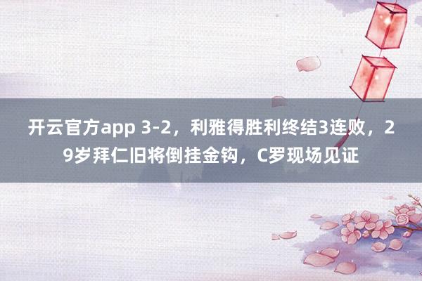 开云官方app 3-2，利雅得胜利终结3连败，29岁拜仁旧将倒挂金钩，C罗现场见证