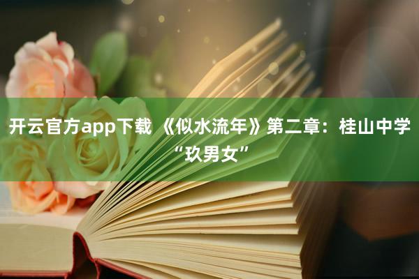 开云官方app下载 《似水流年》第二章：桂山中学“玖男女”
