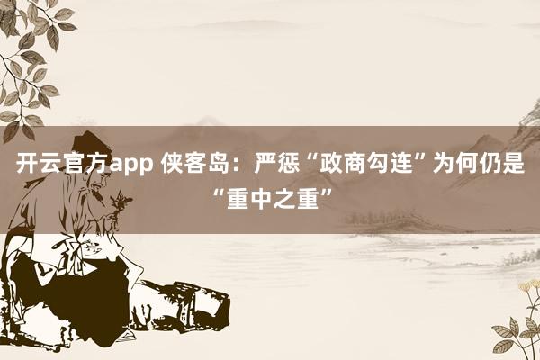 开云官方app 侠客岛:严惩“政商勾连”为何仍是“重中之重”
