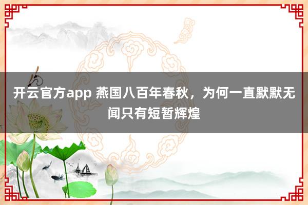 开云官方app 燕国八百年春秋，为何一直默默无闻只有短暂辉煌