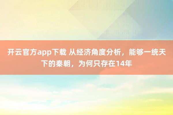 开云官方app下载 从经济角度分析，能够一统天下的秦朝，为何只存在14年