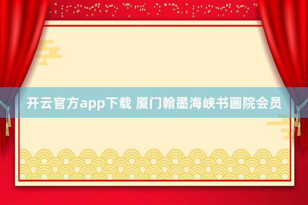 开云官方app下载 厦门翰墨海峡书画院会员