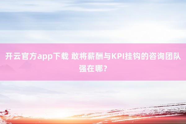 开云官方app下载 敢将薪酬与KPI挂钩的咨询团队强在哪?