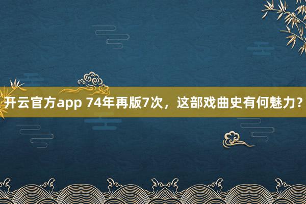 开云官方app 74年再版7次,这部戏曲史有何魅力?