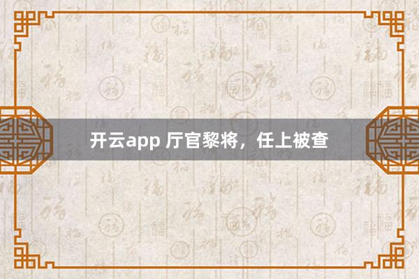 开云app 厅官黎将，任上被查