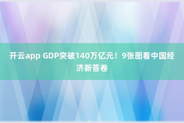 开云app GDP突破140万亿元！9张图看中国经济新答卷