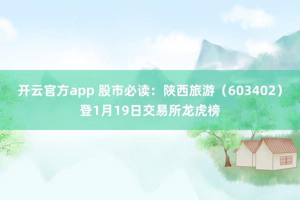 开云官方app 股市必读：陕西旅游（603402）登1月19日交易所龙虎榜