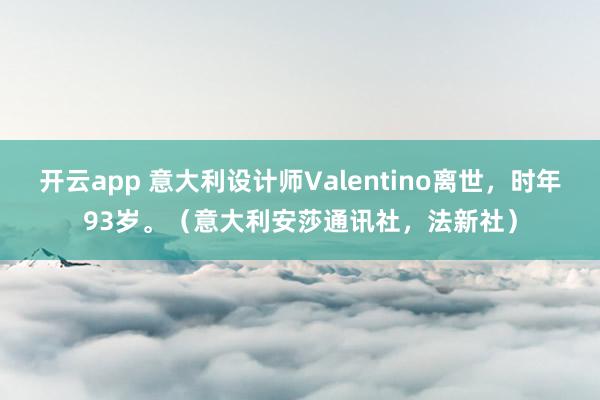 开云app 意大利设计师Valentino离世，时年93岁。（意大利安莎通讯社，法新社）