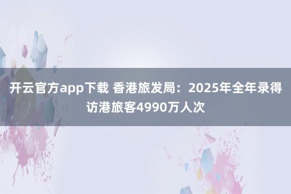 开云官方app下载 香港旅发局：2025年全年录得访港旅客4990万人次