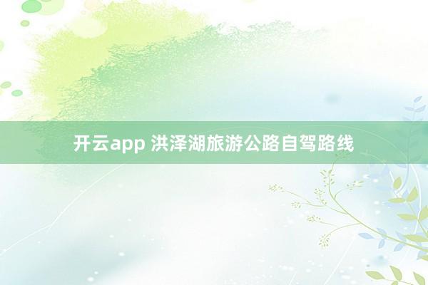 开云app 洪泽湖旅游公路自驾路线