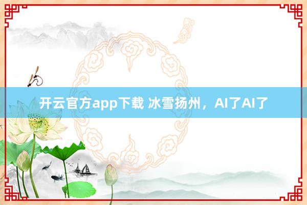 开云官方app下载 冰雪扬州，<a href=