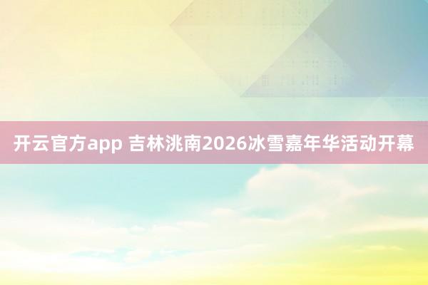 开云官方app 吉林洮南2026冰雪嘉年华活动开幕