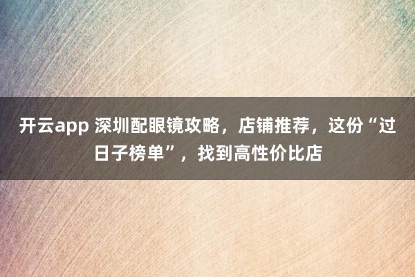 开云app 深圳配眼镜攻略，店铺推荐，这份“过日子榜单”，找到高性价比店