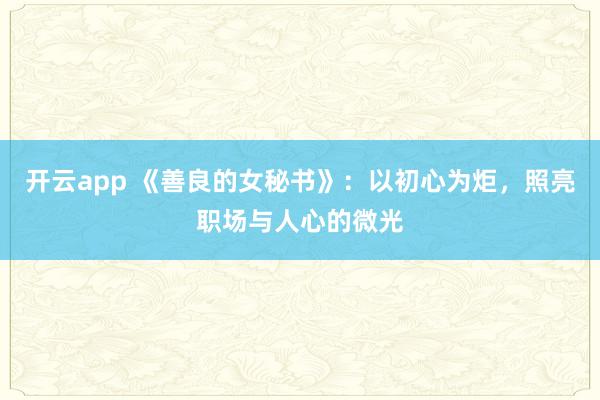 开云app 《善良的女秘书》:以初心为炬,照亮职场与人心的微光
