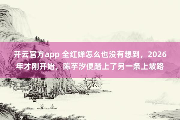 开云官方app 全红婵怎么也没有想到,2026年才刚开始,陈芋汐便踏上了另一条上坡路