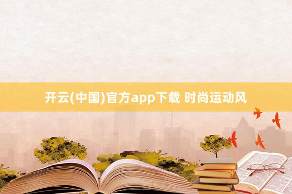 开云(中国)官方app下载 时尚运动风