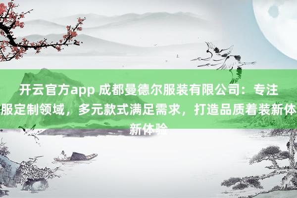 开云官方app 成都曼德尔服装有限公司:专注西服定制领域,多元款式满足需求,打造品质着装新体验