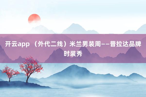 开云app （外代二线）米兰男装周——普拉达品牌时装秀