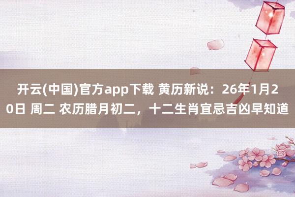 开云(中国)官方app下载 黄历新说：26年1月20日 周二 农历腊月初二，十二生肖宜忌吉凶早知道