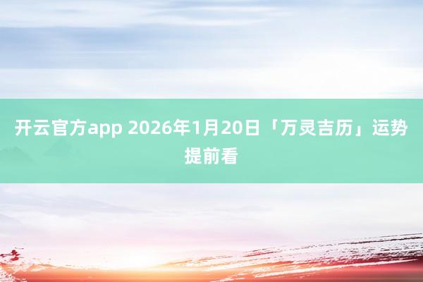 开云官方app 2026年1月20日「万灵吉历」运势提前看