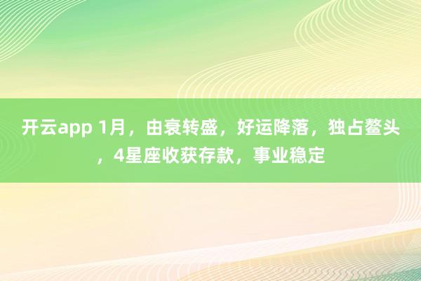 开云app 1月，由衰转盛，好运降落，独占鳌头，4星座收获存款，事业稳定