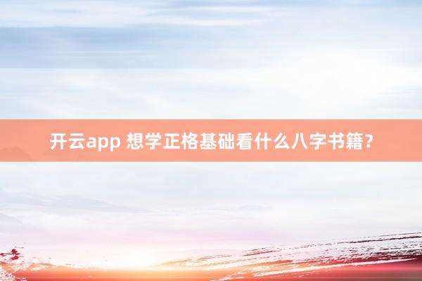 开云app 想学正格基础看什么八字书籍?
