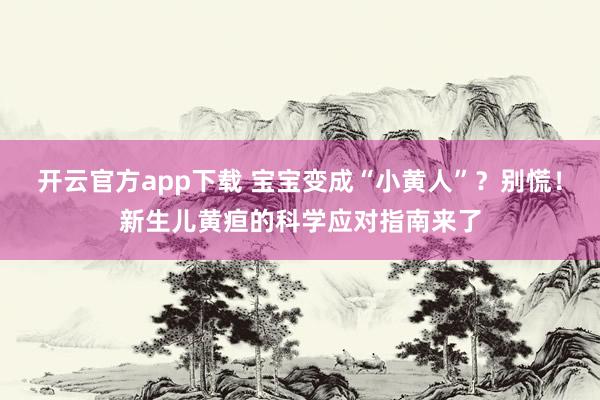 开云官方app下载 宝宝变成“小黄人”？别慌！新生儿黄疸的科学应对指南来了