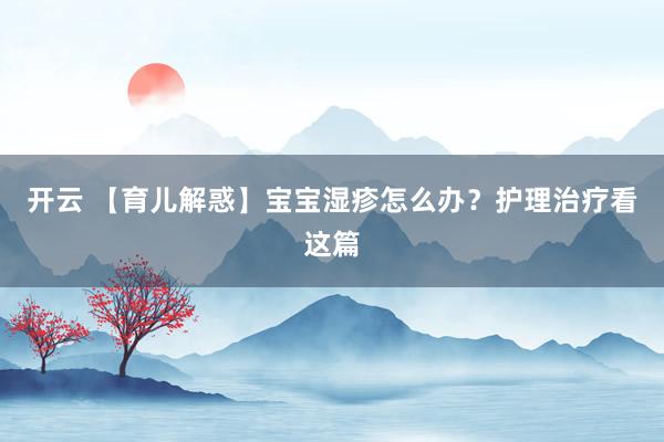 开云 【育儿解惑】宝宝湿疹怎么办？护理治疗看这篇