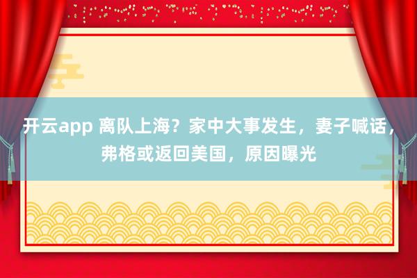 开云app 离队上海?家中大事发生,妻子喊话,弗格或返回美国,原因曝光