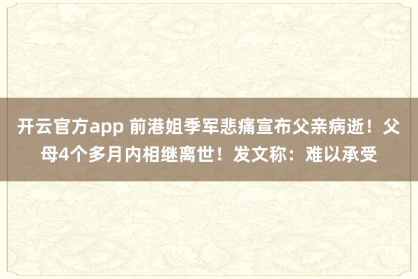 开云官方app 前港姐季军悲痛宣布父亲病逝！父母4个多月内相继离世！发文称：难以承受