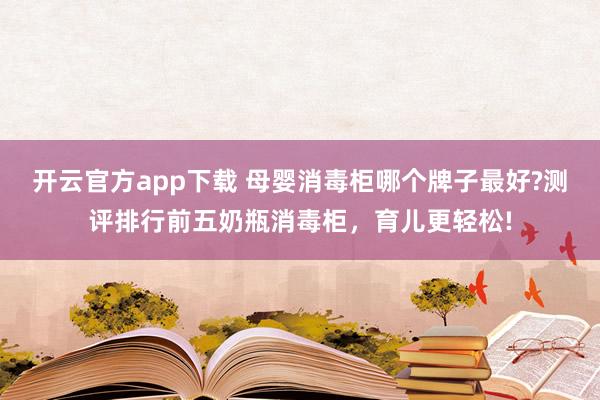 开云官方app下载 母婴消毒柜哪个牌子最好?测评排行前五奶瓶消毒柜，育儿更轻松!