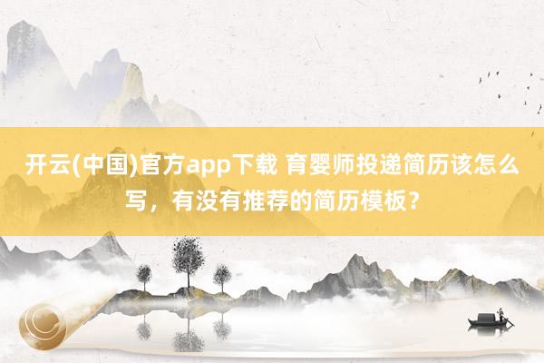 开云(中国)官方app下载 育婴师投递简历该怎么写,有没有推荐的简历模板?