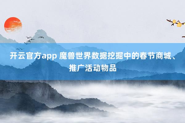 开云官方app 魔兽世界数据挖掘中的春节商城、推广活动物品