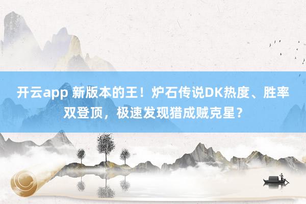 开云app 新版本的王！炉石传说DK热度、胜率双登顶，极速发现猎成贼克星？