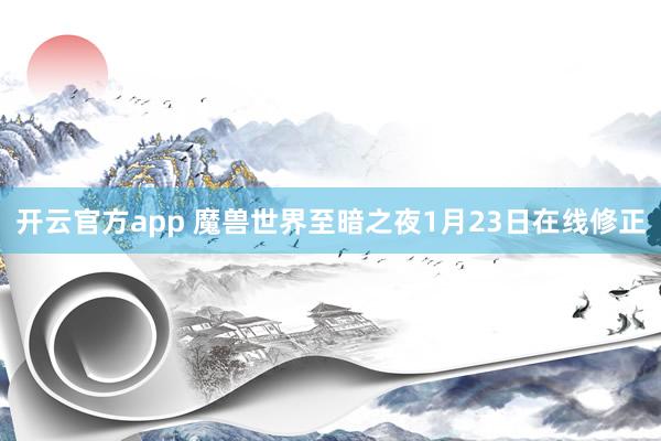 开云官方app 魔兽世界至暗之夜1月23日在线修正