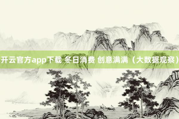 开云官方app下载 冬日消费 创意满满(大数据观察)
