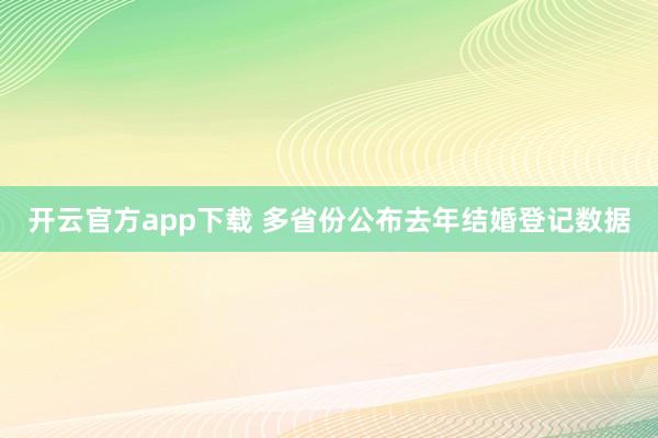 开云官方app下载 多省份公布去年结婚登记数据