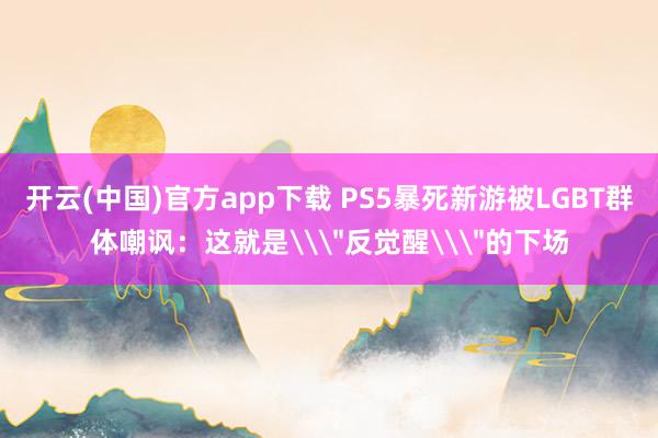 开云(中国)官方app下载 PS5暴死新游被LGBT群体嘲讽：这就是\