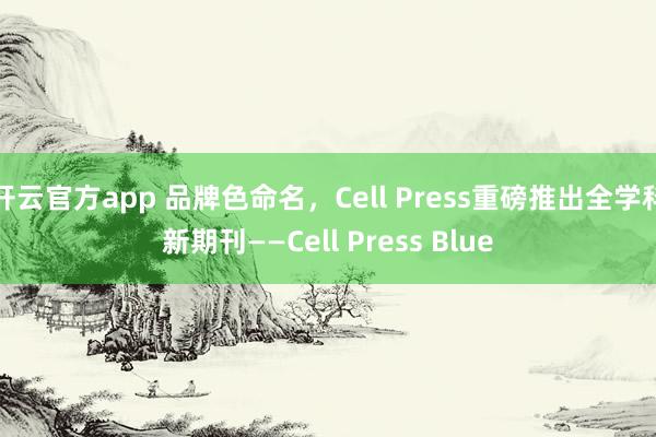 开云官方app 品牌色命名,Cell Press重磅推出全学科新期刊——Cell Press Blue