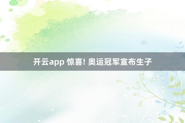 开云app 惊喜! 奥运冠军宣布生子