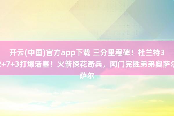 开云(中国)官方app下载 三分里程碑！杜兰特32+7+3打爆活塞！火箭探花奇兵，阿门完胜弟弟奥萨尔